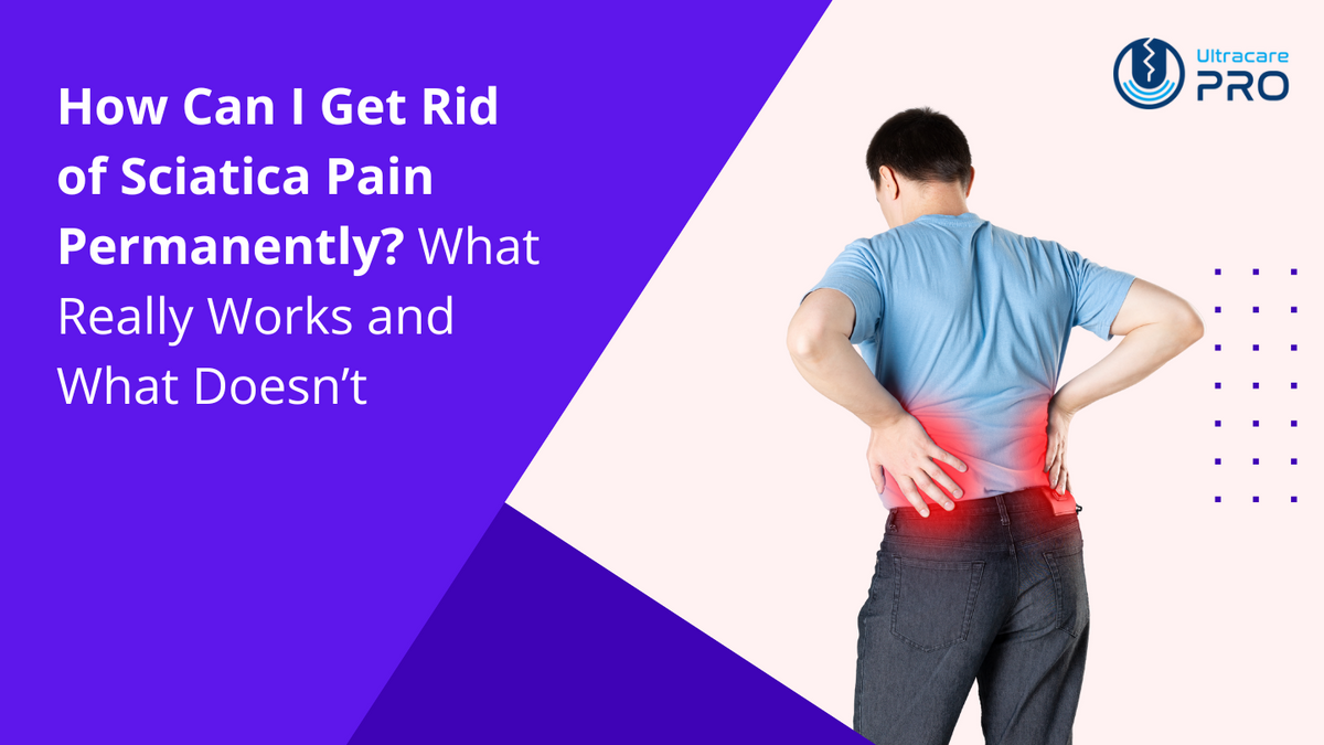How Can I Get Rid of Sciatica Pain Permanently – UltraCare PRO