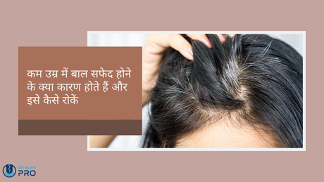 कम उम्र में बाल सफेद होने के क्या कारण होते हैं