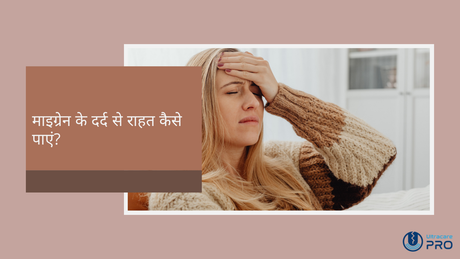 माइग्रेन के दर्द से राहत कैसे पाएं?