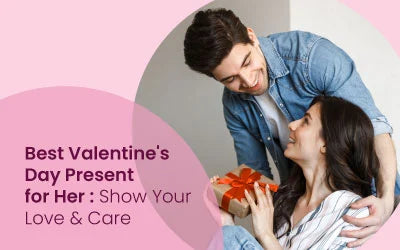 Best Valentine's Day Present for Her: Show Your Love and Care